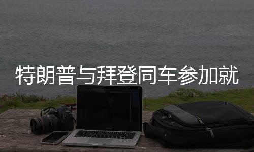 特朗普與拜登同車參加就職典禮，歷史性的交匯與時代的轉(zhuǎn)折
