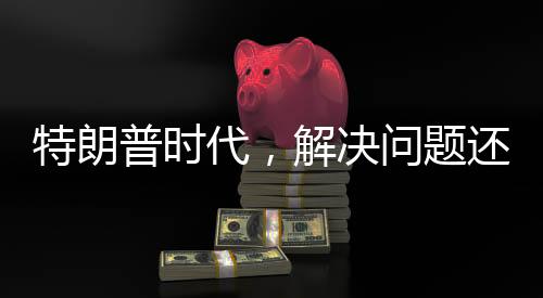 特朗普時代，解決問題還是制造危機(jī)？