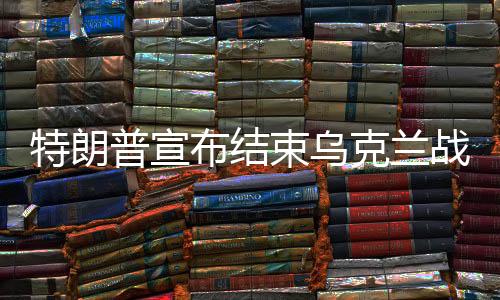 特朗普宣布結(jié)束烏克蘭戰(zhàn)爭，開啟和平新篇章