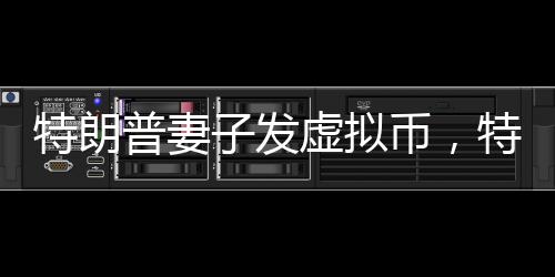 特朗普妻子發(fā)虛擬幣，特朗普代幣跳水，一場數(shù)字貨幣的風波