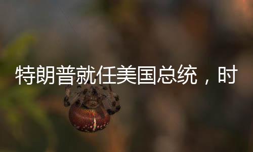 特朗普就任美國總統(tǒng)，時代的新篇章