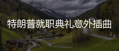 特朗普就職典禮意外插曲，伴奏故障歌手機智救場