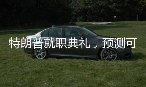 特朗普就職典禮，預測可能發(fā)生的十大名場面
