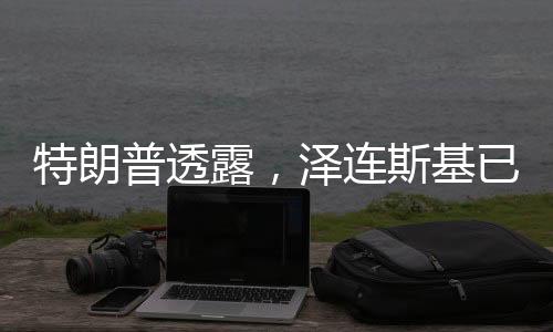 特朗普透露，澤連斯基已準(zhǔn)備重返談判桌，俄烏局勢或有重大轉(zhuǎn)機(jī)