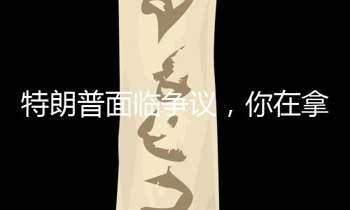 特朗普面臨爭議，你在拿第三次世界大戰(zhàn)賭博嗎？