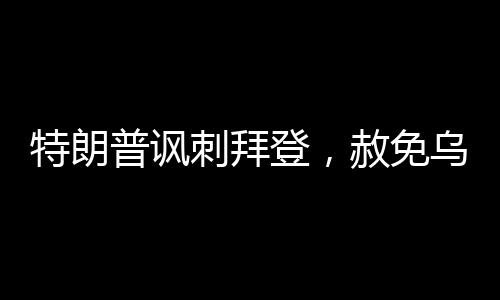 特朗普諷刺拜登，赦免烏龍事件引發(fā)熱議