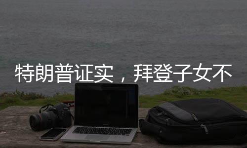 特朗普證實，拜登子女不再受特勤局保護——兩大政治巨頭下的安全變革