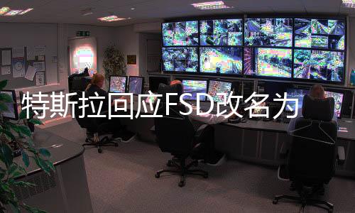 特斯拉回應(yīng)FSD改名為超級駕駛，全面解讀背后的原因與影響