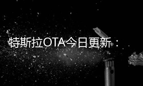 特斯拉OTA今日更新：預(yù)防“開(kāi)門殺”、高級(jí)智能召喚功能上線