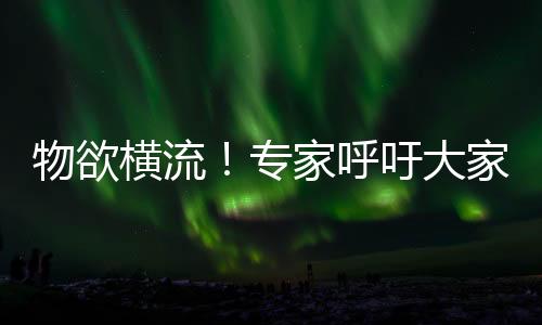 物欲橫流！專家呼吁大家減少欲望：過度追求太痛苦
