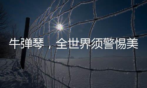 牛彈琴，全世界須警惕美國小題大做