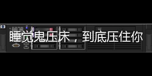 睡覺(jué)鬼壓床，到底壓住你的是什么？揭秘神秘現(xiàn)象背后的真相