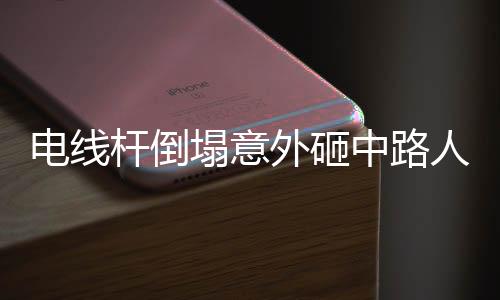 電線桿倒塌意外砸中路人，事故處置與社會(huì)關(guān)切引發(fā)廣泛關(guān)注