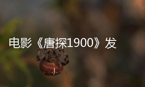 電影《唐探1900》發(fā)布魏翔演唱角色推廣曲MV 以自強不息成就“最偉大的魔術(shù)”