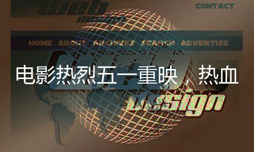 電影熱烈五一重映，熱血再現(xiàn)經(jīng)典傳奇