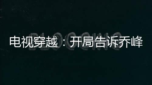 電視穿越：開局告訴喬峰帶頭大哥