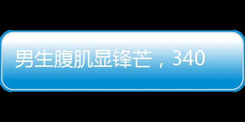 男生腹肌顯鋒芒，340斤健將成當(dāng)代許褚——矚目之作
