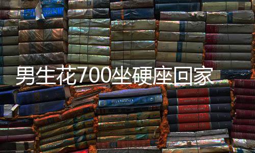 男生花700坐硬座回家？真相揭秘背后的故事并非如傳聞所言——一則關于網(wǎng)絡與現(xiàn)實的調查報道