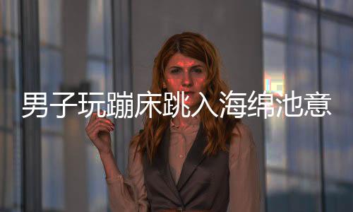 男子玩蹦床跳入海綿池意外摔成九級傷殘