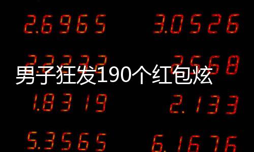 男子狂發(fā)190個紅包炫耀百萬財富，社交行為背后的心理解讀