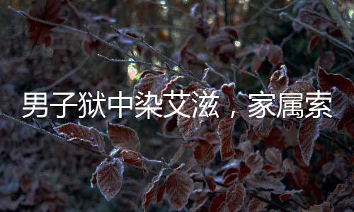 男子獄中染艾滋，家屬索賠830萬
