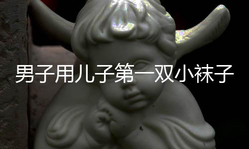 男子用兒子第一雙小襪子制作車掛，獨特父愛展現(xiàn)溫情瞬間