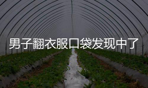 男子翻衣服口袋發(fā)現(xiàn)中了1800萬大獎，命運改變的一刻！