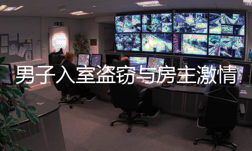 男子入室盜竊與房主激情相遇，一起探究入室盜竊事件的背后