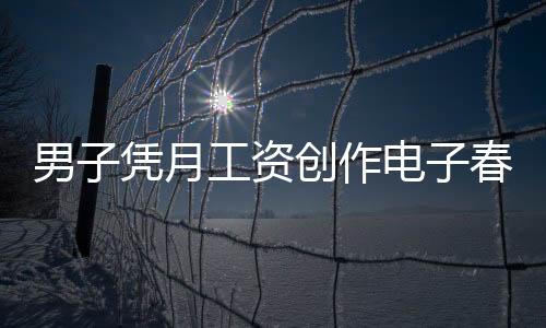 男子憑月工資創(chuàng)作電子春聯(lián)，每天不重樣