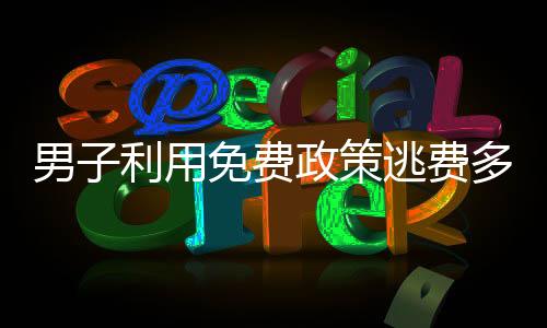 男子利用免費政策逃費多次，濫用特權(quán)遭揭露