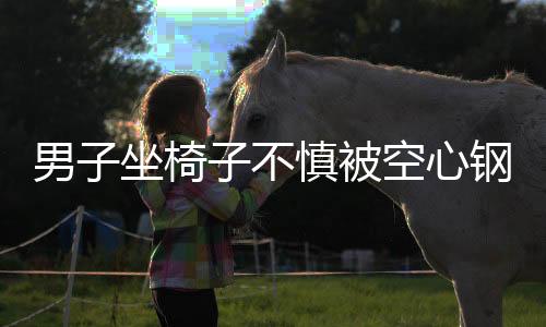男子坐椅子不慎被空心鋼管夾斷手指，緊急送醫(yī)救治