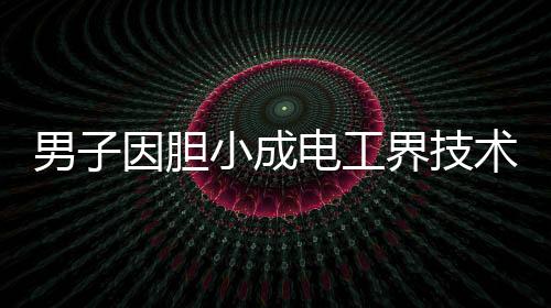 男子因膽小成電工界技術(shù)大神，精湛技藝贏得眾人矚目