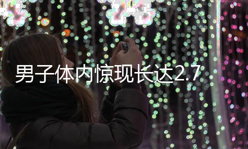 男子體內(nèi)驚現(xiàn)長達(dá)2.73米絳蟲，引發(fā)醫(yī)學(xué)界關(guān)注
