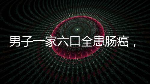 男子一家六口全患腸癌，揭示家族癌癥背后的隱患與挑戰(zhàn)
