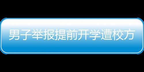 男子舉報提前開學(xué)遭校方反駁，缺席將導(dǎo)致后果，教育部門如何應(yīng)對？