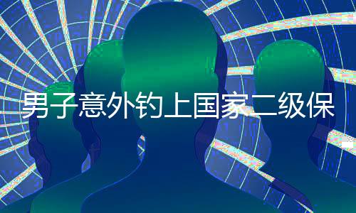 男子意外釣上國家二級保護動物，引發(fā)社會關注