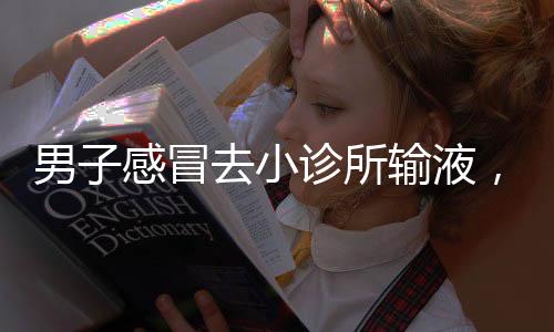 男子感冒去小診所輸液，意外確診尿毒癥——警示背后的健康探索