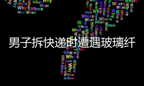 男子拆快遞時遭遇玻璃纖維入眼事件，緊急處置提醒公眾注意安全