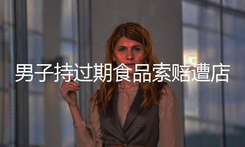男子持過(guò)期食品索賠遭店主質(zhì)疑，是訛人還是維權(quán)？