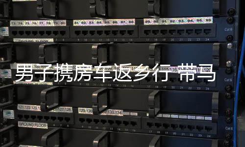 男子攜房車返鄉(xiāng)行 帶馬來襲引矚目