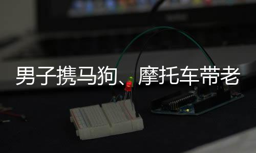男子攜馬狗、摩托車帶老婆回家過(guò)年，獨(dú)特歸途展現(xiàn)濃濃親情