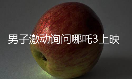 男子激動(dòng)詢(xún)問(wèn)哪吒3上映時(shí)間，動(dòng)畫(huà)公司回應(yīng)引發(fā)期待