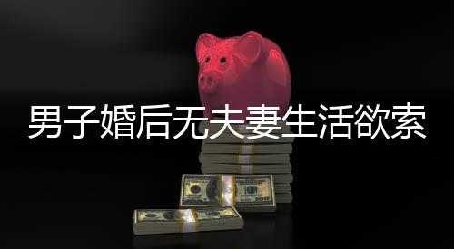 男子婚后無夫妻生活欲索回彩禮，婚姻的真正含義與價(jià)值探討