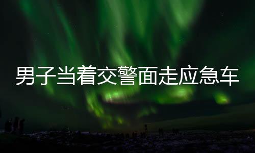 男子當(dāng)著交警面走應(yīng)急車(chē)道被處罰，違規(guī)行駛引發(fā)社會(huì)關(guān)注