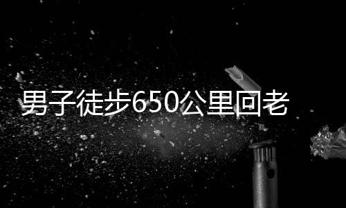 男子徒步650公里回老家過年，挑戰(zhàn)極限，演繹堅(jiān)韌精神