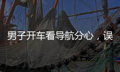 男子開車看導(dǎo)航分心，誤開陌生路——駕駛安全需警惕