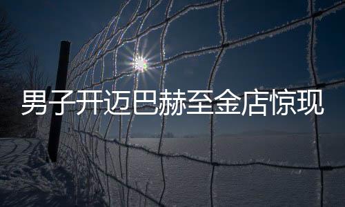 男子開(kāi)邁巴赫至金店驚現(xiàn)手鐲調(diào)包案，警方介入調(diào)查