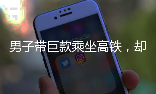 男子帶巨款乘坐高鐵，卻誤拿他人行李箱引發(fā)事件