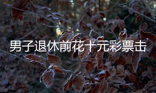 男子退休前花十元彩票擊中五千萬元巨獎(jiǎng)——一個(gè)真實(shí)的中獎(jiǎng)傳奇