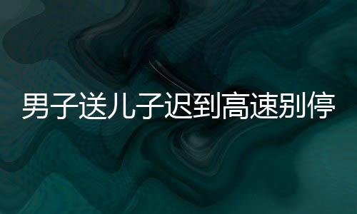男子送兒子遲到高速別停校車被判刑